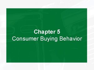 Chapter 5 Consumer Buying Behavior Objectives Understand consumers