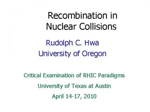 Recombination in Nuclear Collisions Rudolph C Hwa University