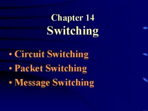 Chapter 14 Switching Circuit Switching Packet Switching Message