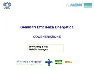 Seminari Efficienza Energetica COGENERAZIONE Silvio Rudy Stella ANIMA