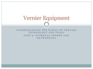 Vernier Equipment UNDERSTANDING THE BASICS OF VERNIER TECHNOLOGY