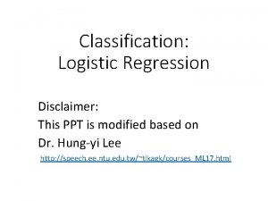 Classification Logistic Regression Disclaimer This PPT is modified