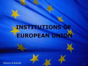 INSTITUTIONS OF EUROPEAN UNION Marinos Rafaella 1 European