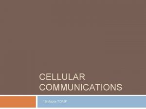 CELLULAR COMMUNICATIONS 10 Mobile TCPIP Motivation for Mobile