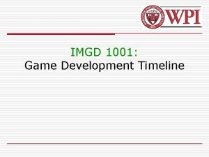 IMGD 1001 Game Development Timeline Outline o Game