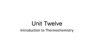 Unit Twelve Introduction to Thermochemistry Thermochemistry Thermochemistry is