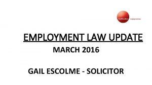 EMPLOYMENT LAW UPDATE MARCH 2016 GAIL ESCOLME SOLICITOR