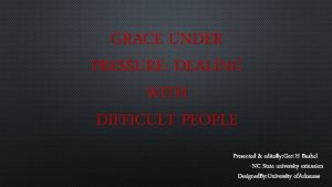GRACE UNDER PRESSURE DEALING WITH DIFFICULT PEOPLE PRESENTED