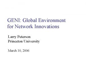 GENI Global Environment for Network Innovations Larry Peterson