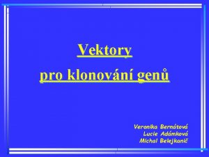 Vektory pro klonovn gen Veronika Berntov Lucie Admkov