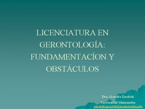 LICENCIATURA EN GERONTOLOGA FUNDAMENTACON Y OBSTCULOS Dra Graciela