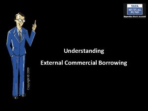 Understanding Copyright 2009 External Commercial Borrowing Lets assume