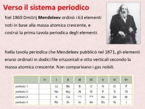 Verso il sistema periodico Nel 1869 Dmitrij Mendeleev