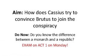 Aim How does Cassius try to convince Brutus