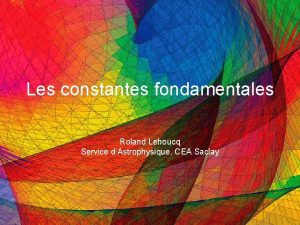 Les constantes fondamentales Roland Lehoucq Service dAstrophysique CEA