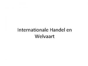 Internationale Handel en Welvaart Globalisering Internationale Handel Globalisering