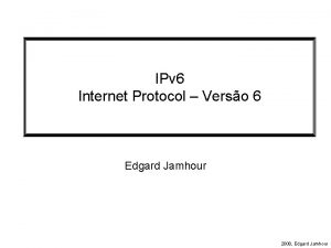 IPv 6 Internet Protocol Verso 6 Edgard Jamhour