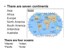 There are seven continents Asia Africa Europe North