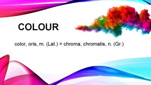 COLOUR color oris m Lat chroma chromatis n