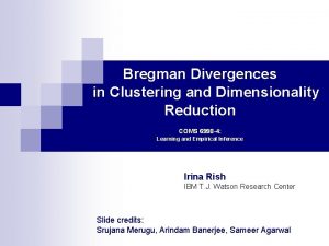 Bregman Divergences in Clustering and Dimensionality Reduction COMS