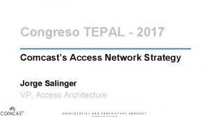 Congreso TEPAL 2017 Comcasts Access Network Strategy Jorge