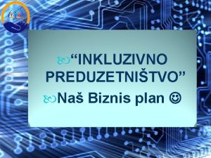 INKLUZIVNO PREDUZETNITVO Na Biznis plan ISPITIVA UZEMLJENJA Naziv