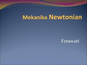 Mekanika Newtonian Ferawati Mekanika klasik menggambarkan dinamika partikel