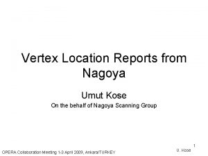 Vertex Location Reports from Nagoya Umut Kose On