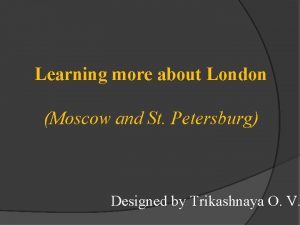 Learning more about London Moscow and St Petersburg