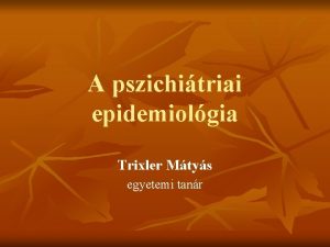 A pszichitriai epidemiolgia Trixler Mtys egyetemi tanr Az