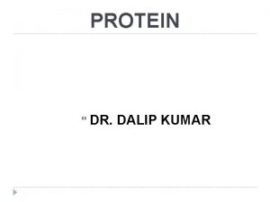 PROTEIN DR DALIP KUMAR WHAT IS PROTEIN Proteins
