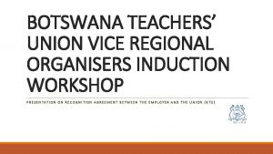 BOTSWANA TEACHERS UNION VICE REGIONAL ORGANISERS INDUCTION WORKSHOP
