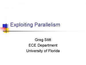 Exploiting Parallelism Greg Stitt ECE Department University of