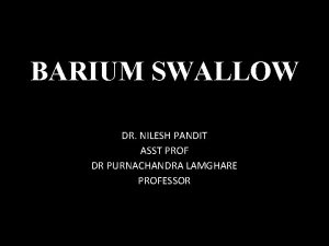 BARIUM SWALLOW DR NILESH PANDIT ASST PROF DR