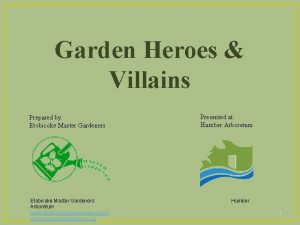 Garden Heroes Villains Prepared by Etobicoke Master Gardeners