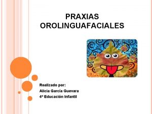 PRAXIAS OROLINGUAFACIALES Realizado por Alicia Garca Guevara 4