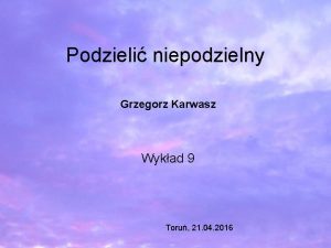 Podzieli niepodzielny Grzegorz Karwasz Wykad 9 Toru 21
