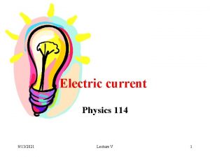 Electric current Physics 114 9132021 Lecture V 1