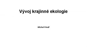 Vvoj krajinn ekologie Michal Friedl Potky Krajina ivotn