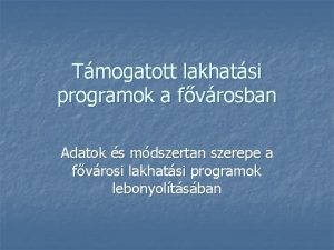 Tmogatott lakhatsi programok a fvrosban Adatok s mdszertan