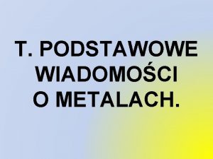 T PODSTAWOWE WIADOMOCI O METALACH Metale grec Metallon