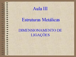 Aula III Estruturas Metlicas DIMENSIONAMENTO DE LIGAES Apresentao