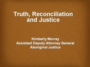 Truth Reconciliation and Justice Kimberly Murray Assistant Deputy