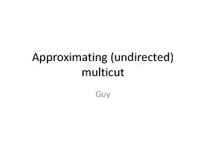 Approximating undirected multicut Guy Problem definition Input Given