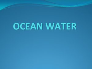 OCEAN WATER Ocean water is a complex mixture