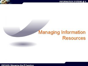 INFORMATION SYSTEMS X Managing Information Resources INFO 420