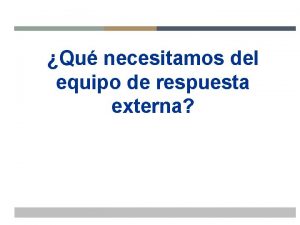 Qu necesitamos del equipo de respuesta externa Por