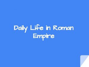 Daily Life in Roman Empire What was daily
