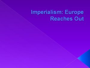 Imperialism Europe Reaches Out European Imperialism is one
