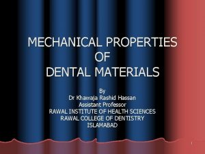 MECHANICAL PROPERTIES OF DENTAL MATERIALS By Dr Khawaja